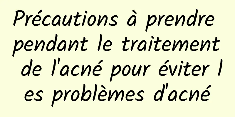 Précautions à prendre pendant le traitement de l'acné pour éviter les problèmes d'acné
