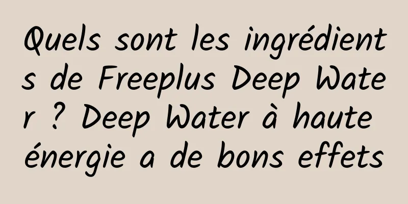 Quels sont les ingrédients de Freeplus Deep Water ? Deep Water à haute énergie a de bons effets