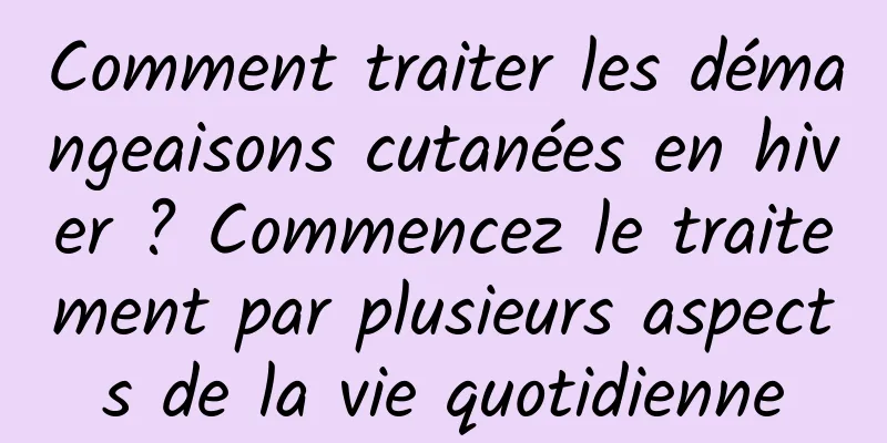 Comment traiter les démangeaisons cutanées en hiver ? Commencez le traitement par plusieurs aspects de la vie quotidienne