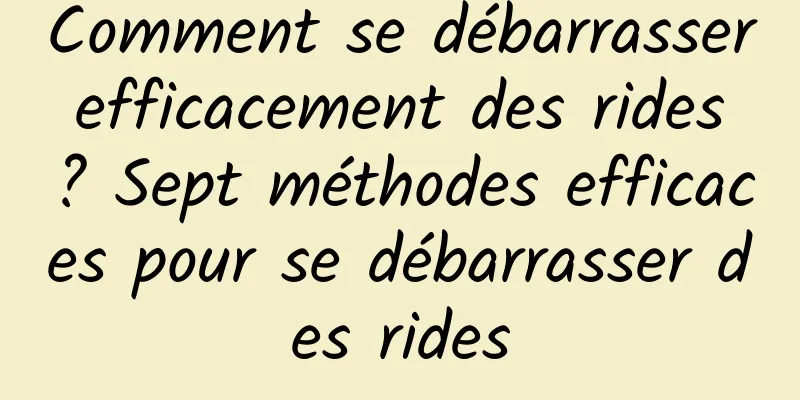 Comment se débarrasser efficacement des rides ? Sept méthodes efficaces pour se débarrasser des rides