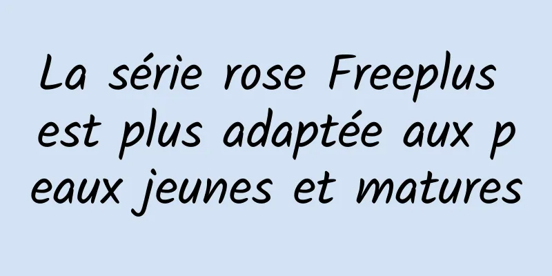 La série rose Freeplus est plus adaptée aux peaux jeunes et matures