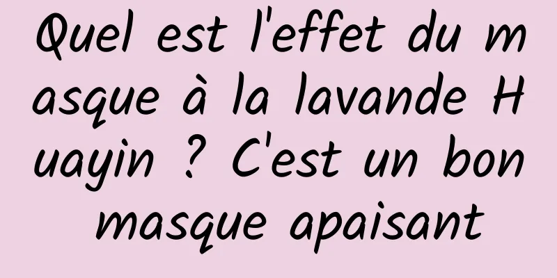 Quel est l'effet du masque à la lavande Huayin ? C'est un bon masque apaisant