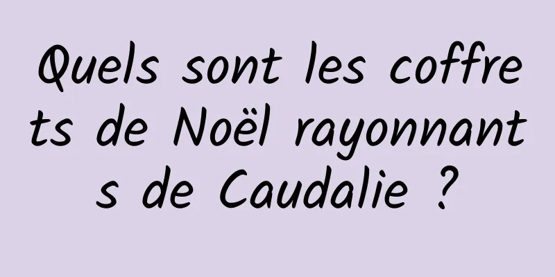 Quels sont les coffrets de Noël rayonnants de Caudalie ?