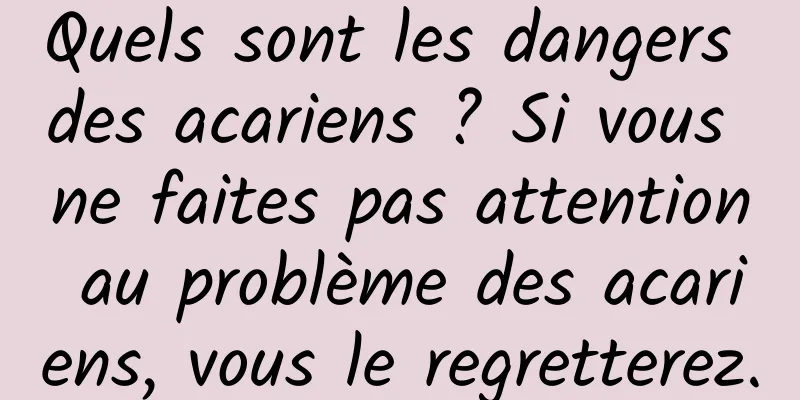 Quels sont les dangers des acariens ? Si vous ne faites pas attention au problème des acariens, vous le regretterez.