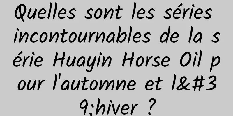 Quelles sont les séries incontournables de la série Huayin Horse Oil pour l'automne et l'hiver ?