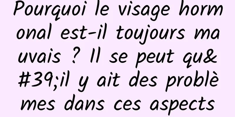 Pourquoi le visage hormonal est-il toujours mauvais ? Il se peut qu'il y ait des problèmes dans ces aspects