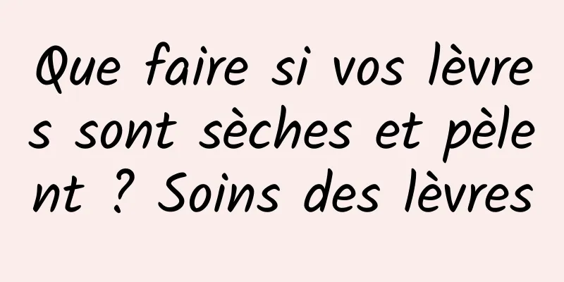 Que faire si vos lèvres sont sèches et pèlent ? Soins des lèvres