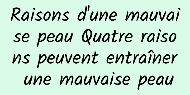 Raisons d'une mauvaise peau Quatre raisons peuvent entraîner une mauvaise peau
