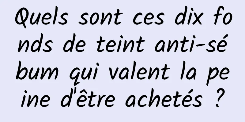Quels sont ces dix fonds de teint anti-sébum qui valent la peine d'être achetés ?