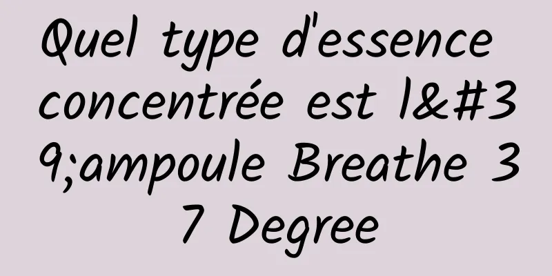 Quel type d'essence concentrée est l'ampoule Breathe 37 Degree
