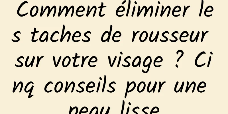 Comment éliminer les taches de rousseur sur votre visage ? Cinq conseils pour une peau lisse