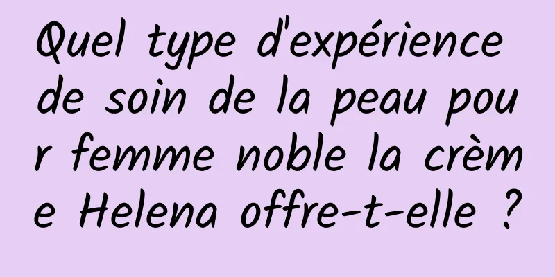 Quel type d'expérience de soin de la peau pour femme noble la crème Helena offre-t-elle ?
