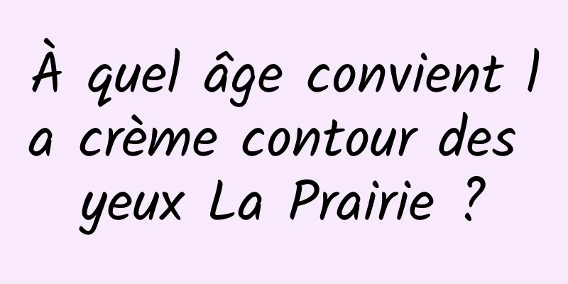 À quel âge convient la crème contour des yeux La Prairie ?