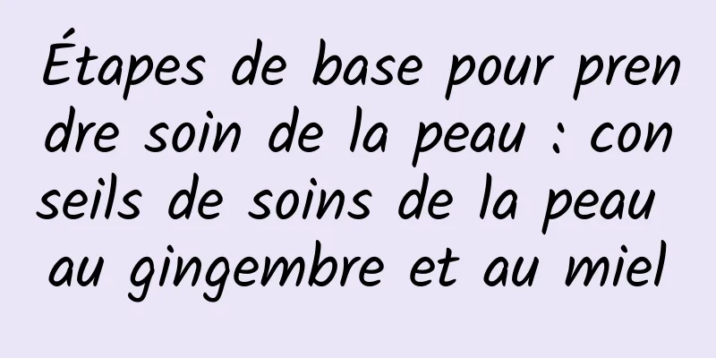 Étapes de base pour prendre soin de la peau : conseils de soins de la peau au gingembre et au miel