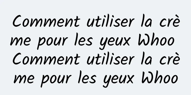 Comment utiliser la crème pour les yeux Whoo Comment utiliser la crème pour les yeux Whoo
