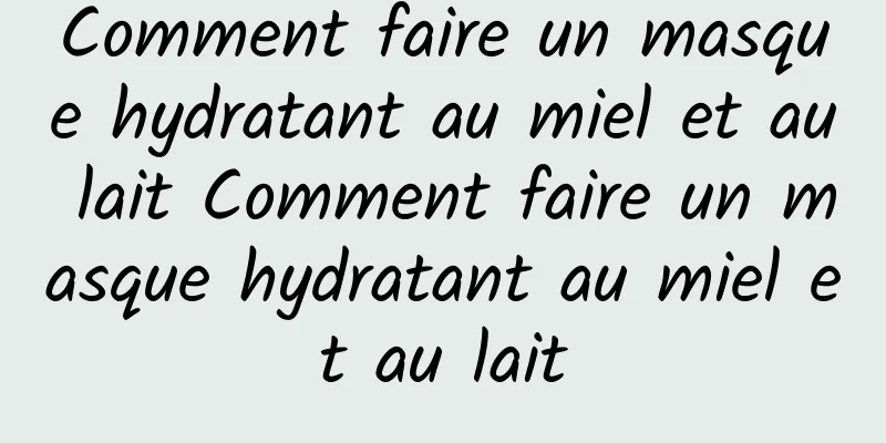 Comment faire un masque hydratant au miel et au lait Comment faire un masque hydratant au miel et au lait