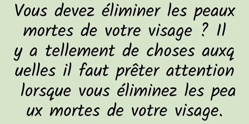 Vous devez éliminer les peaux mortes de votre visage ? Il y a tellement de choses auxquelles il faut prêter attention lorsque vous éliminez les peaux mortes de votre visage.