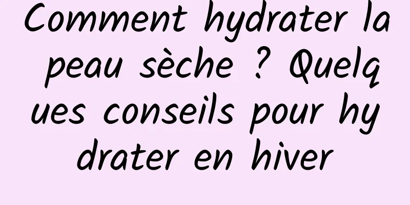 Comment hydrater la peau sèche ? Quelques conseils pour hydrater en hiver