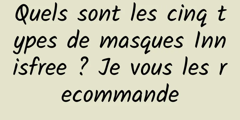 Quels sont les cinq types de masques Innisfree ? Je vous les recommande