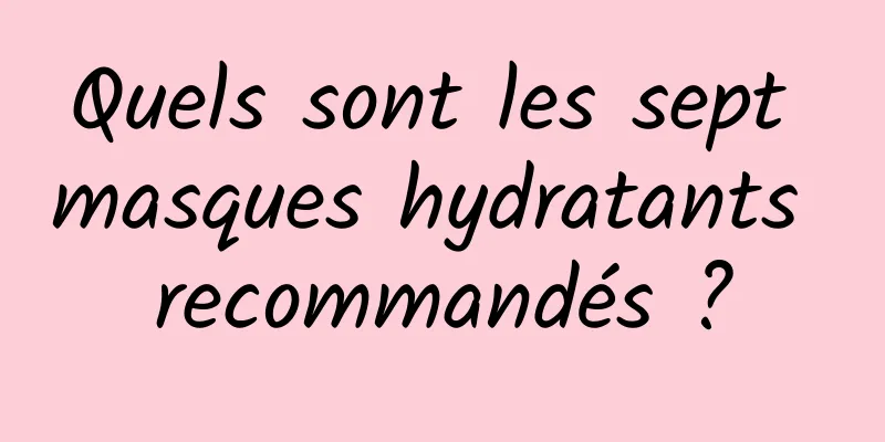 Quels sont les sept masques hydratants recommandés ?