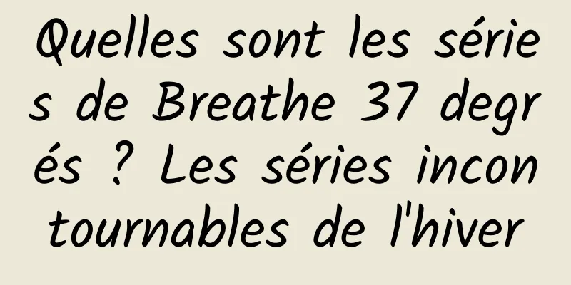 Quelles sont les séries de Breathe 37 degrés ? Les séries incontournables de l'hiver