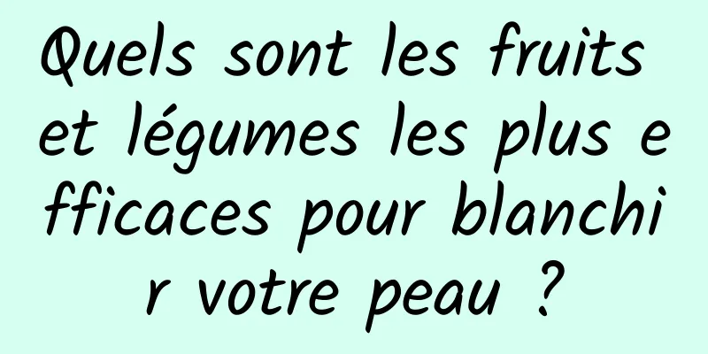 Quels sont les fruits et légumes les plus efficaces pour blanchir votre peau ?
