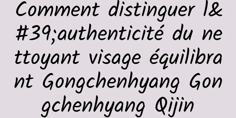 Comment distinguer l'authenticité du nettoyant visage équilibrant Gongchenhyang Gongchenhyang Qijin