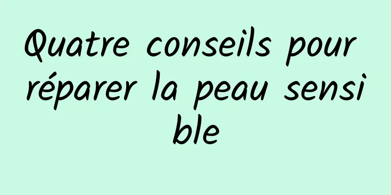 Quatre conseils pour réparer la peau sensible