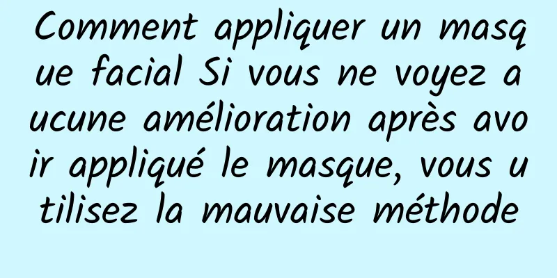 Comment appliquer un masque facial Si vous ne voyez aucune amélioration après avoir appliqué le masque, vous utilisez la mauvaise méthode