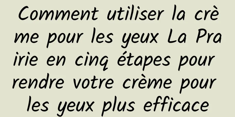Comment utiliser la crème pour les yeux La Prairie en cinq étapes pour rendre votre crème pour les yeux plus efficace