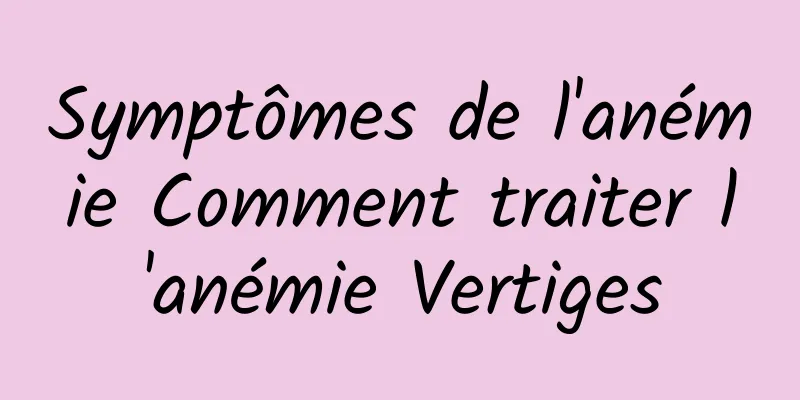 Symptômes de l'anémie Comment traiter l'anémie Vertiges