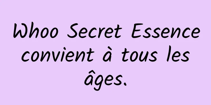 Whoo Secret Essence convient à tous les âges.