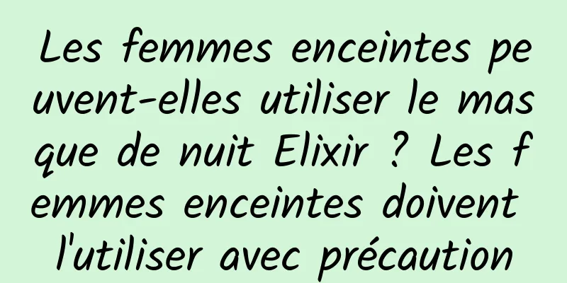 Les femmes enceintes peuvent-elles utiliser le masque de nuit Elixir ? Les femmes enceintes doivent l'utiliser avec précaution
