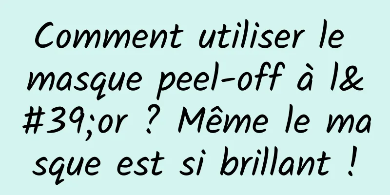 Comment utiliser le masque peel-off à l'or ? Même le masque est si brillant !