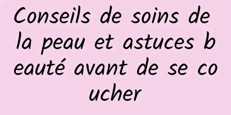 Conseils de soins de la peau et astuces beauté avant de se coucher