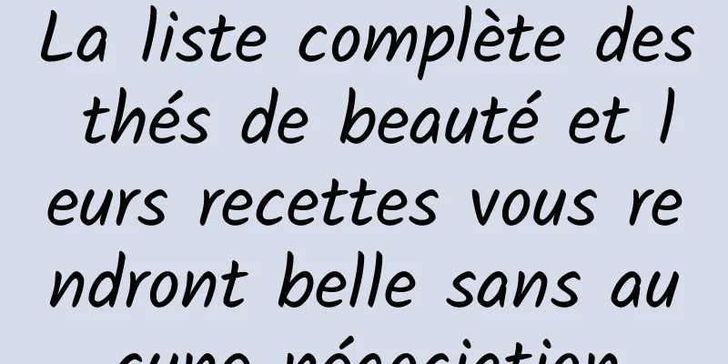 La liste complète des thés de beauté et leurs recettes vous rendront belle sans aucune négociation