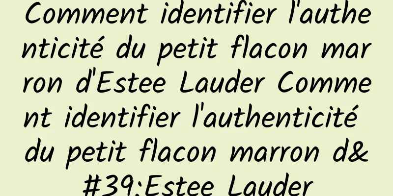 Comment identifier l'authenticité du petit flacon marron d'Estee Lauder Comment identifier l'authenticité du petit flacon marron d'Estee Lauder