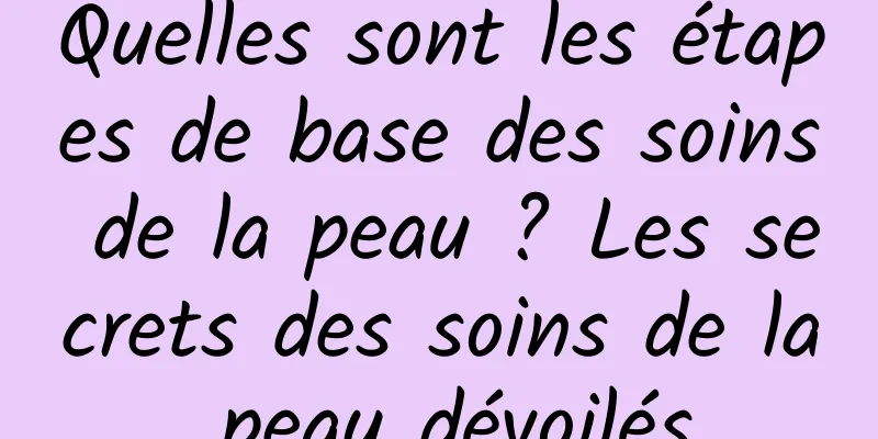 Quelles sont les étapes de base des soins de la peau ? Les secrets des soins de la peau dévoilés