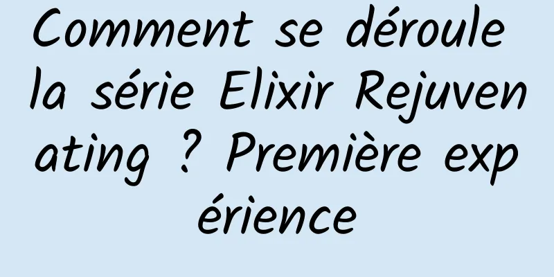 Comment se déroule la série Elixir Rejuvenating ? Première expérience