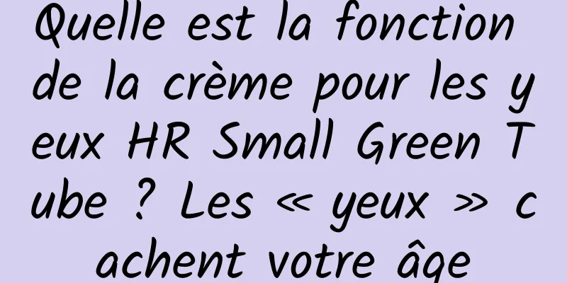 Quelle est la fonction de la crème pour les yeux HR Small Green Tube ? Les « yeux » cachent votre âge
