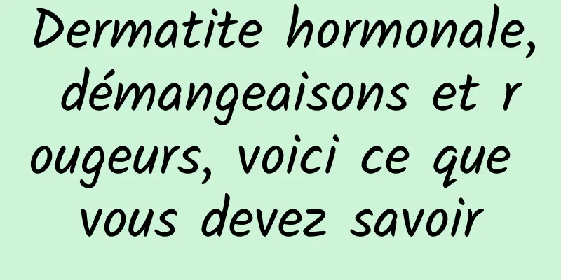 Dermatite hormonale, démangeaisons et rougeurs, voici ce que vous devez savoir