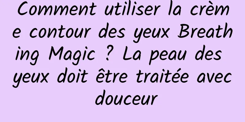 Comment utiliser la crème contour des yeux Breathing Magic ? La peau des yeux doit être traitée avec douceur