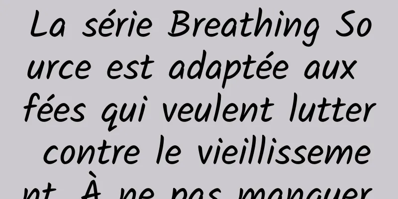 La série Breathing Source est adaptée aux fées qui veulent lutter contre le vieillissement. À ne pas manquer.