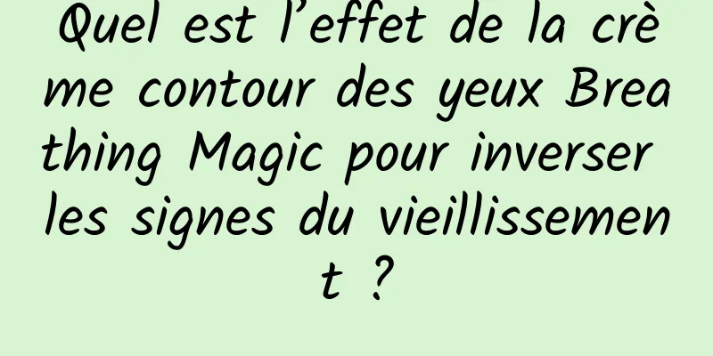 Quel est l’effet de la crème contour des yeux Breathing Magic pour inverser les signes du vieillissement ?