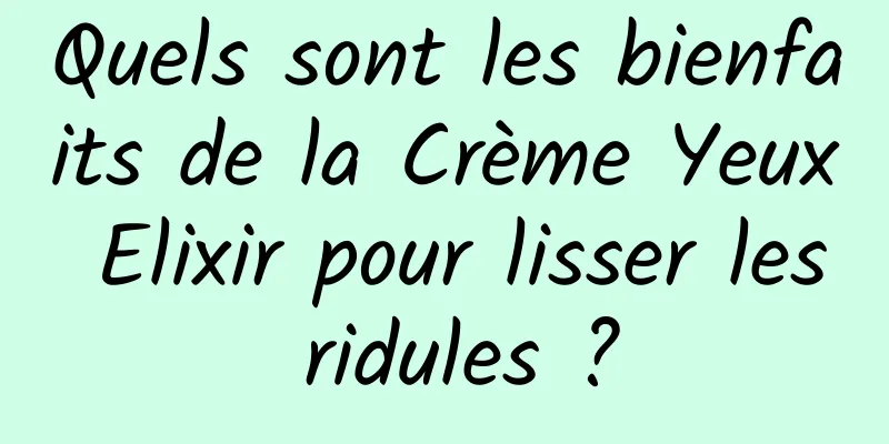 Quels sont les bienfaits de la Crème Yeux Elixir pour lisser les ridules ?