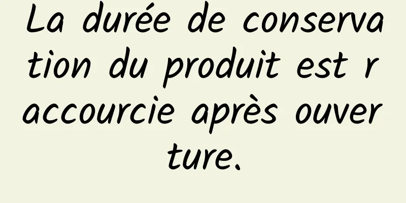 La durée de conservation du produit est raccourcie après ouverture.