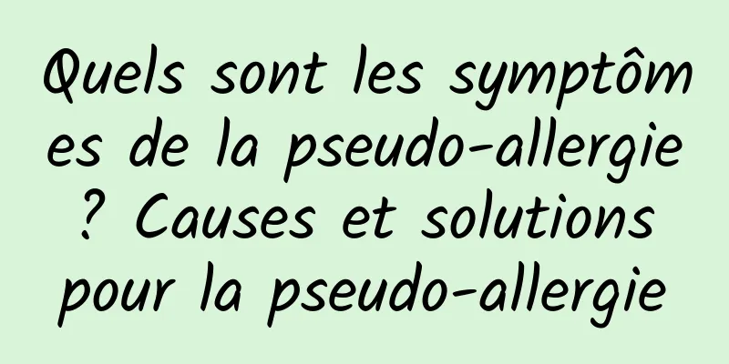 Quels sont les symptômes de la pseudo-allergie ? Causes et solutions pour la pseudo-allergie