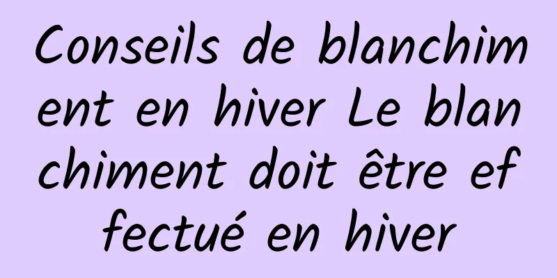 Conseils de blanchiment en hiver Le blanchiment doit être effectué en hiver