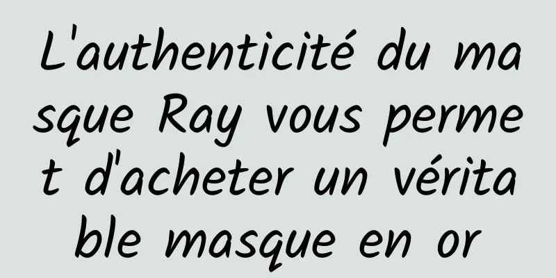 L'authenticité du masque Ray vous permet d'acheter un véritable masque en or