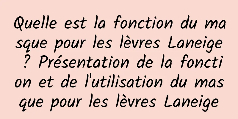 Quelle est la fonction du masque pour les lèvres Laneige ? Présentation de la fonction et de l'utilisation du masque pour les lèvres Laneige